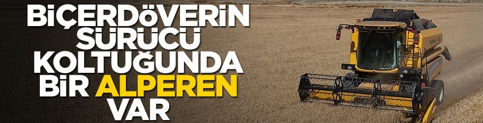 Biçerdöverin sürücü koltuğunda bir Alperen var...