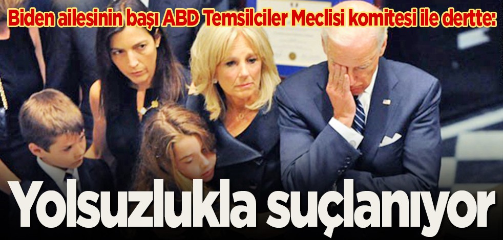 Biden ailesinin başı ABD Temsilciler Meclisi komitesi ile dertte: Yolsuzlukla suçlanıyor