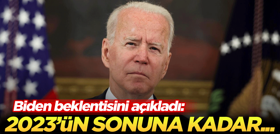 Biden beklentisini açıkladı: 2023'ün sonuna kadar...