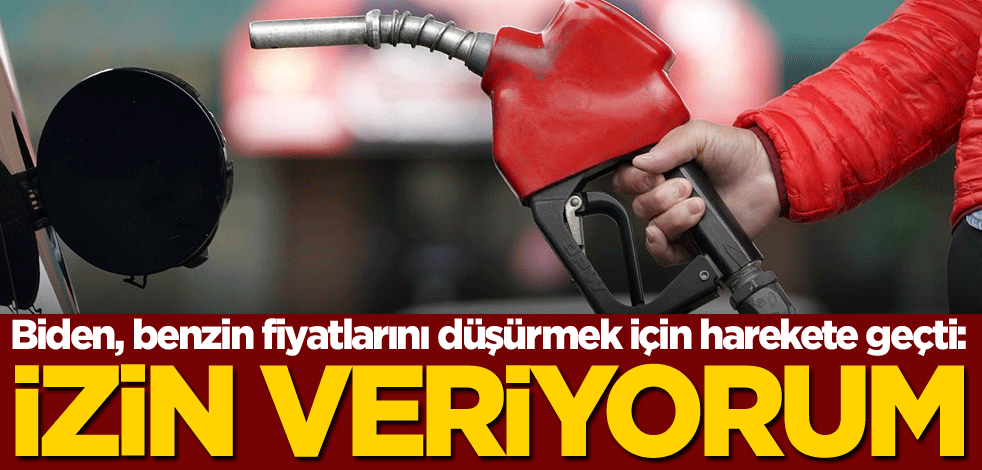 Biden, benzin fiyatlarını düşürmek için harekete geçti: İzin veriyorum