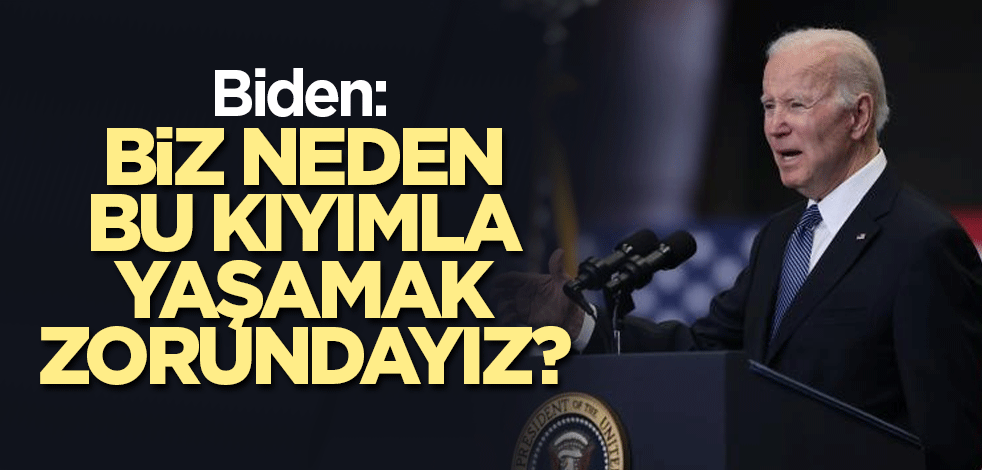 Biden: Biz neden bu kıyımla yaşamak zorundayız?