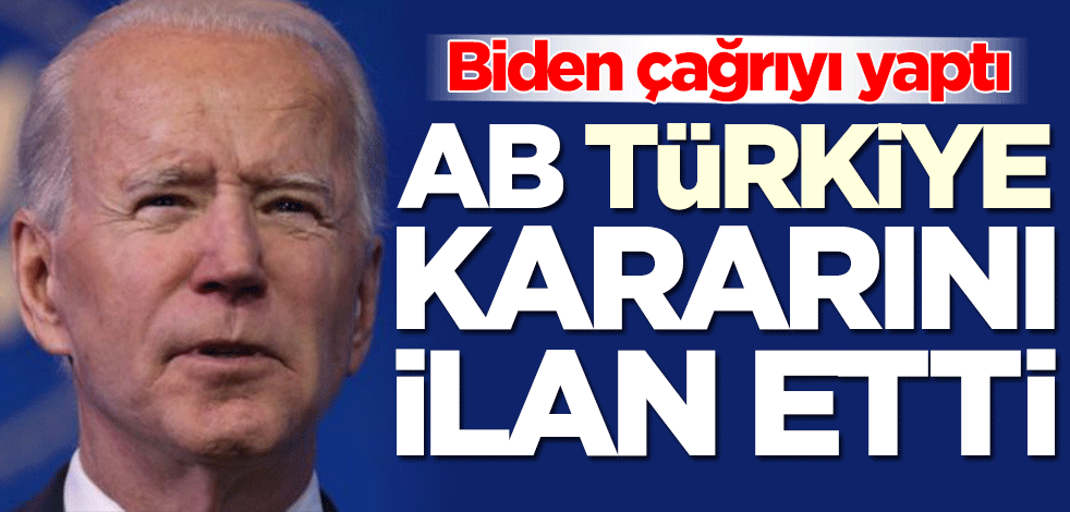 Biden çağrı yaptı! Avrupa Birliği Türkiye kararını ilan etti