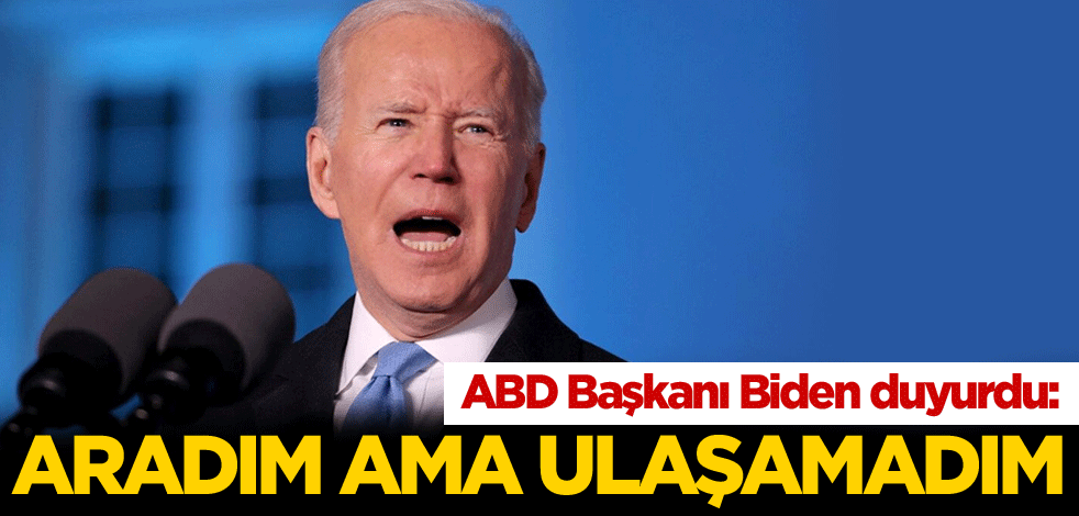 Biden duyurdu: Aradım ama ulaşamadım