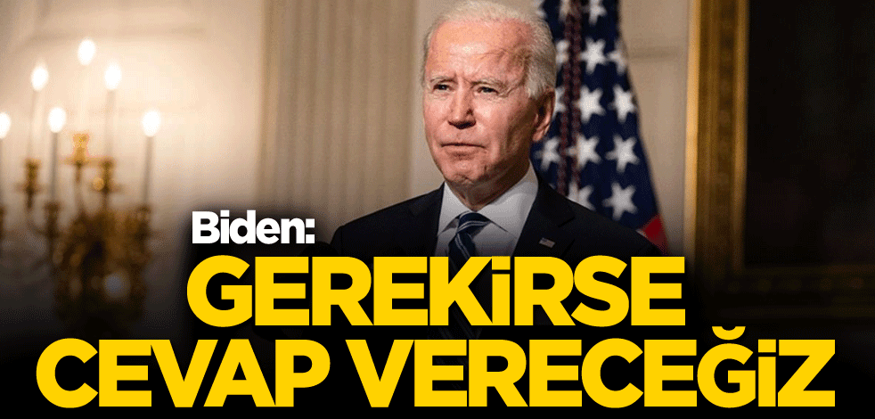 Biden: Gerekirse cevap vereceğiz