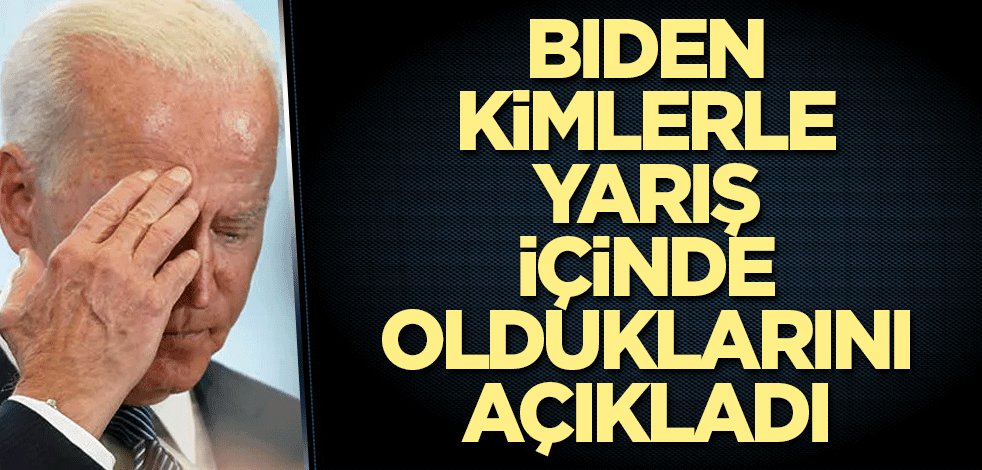 Biden kimlerle yarış içinde olduklarını açıkladı