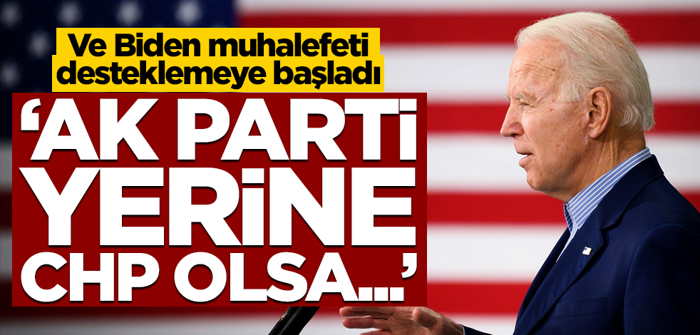 Biden muhalefeti desteklemeye başladı! "AK Parti yerine CHP olsa…"
