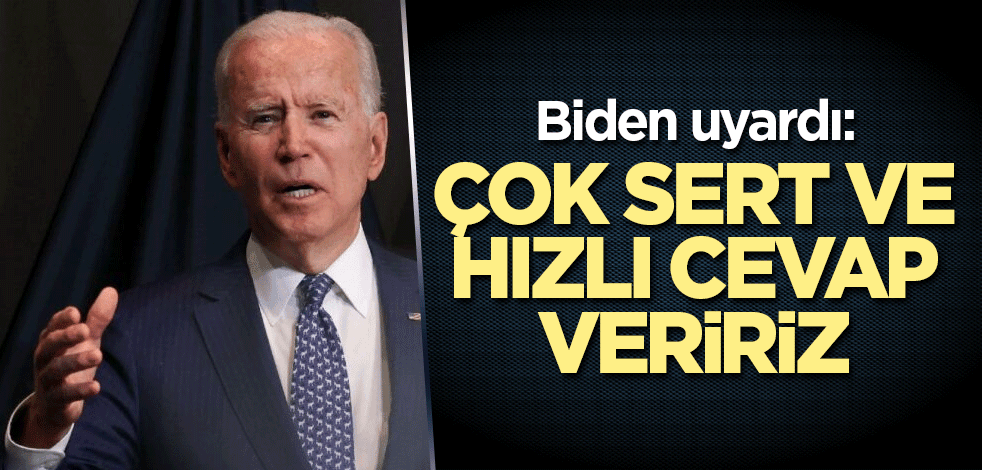 Biden uyardı: Çok sert ve hızlı cevap veririz