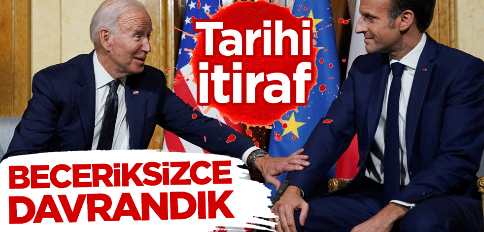 Biden ve Macron'dan tarihi itiraf: Beceriksizce davrandık