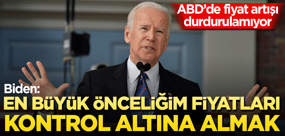 Biden yüksek enflasyondan dert yandı! En büyük önceliğim fiyatları kontrol altına almak