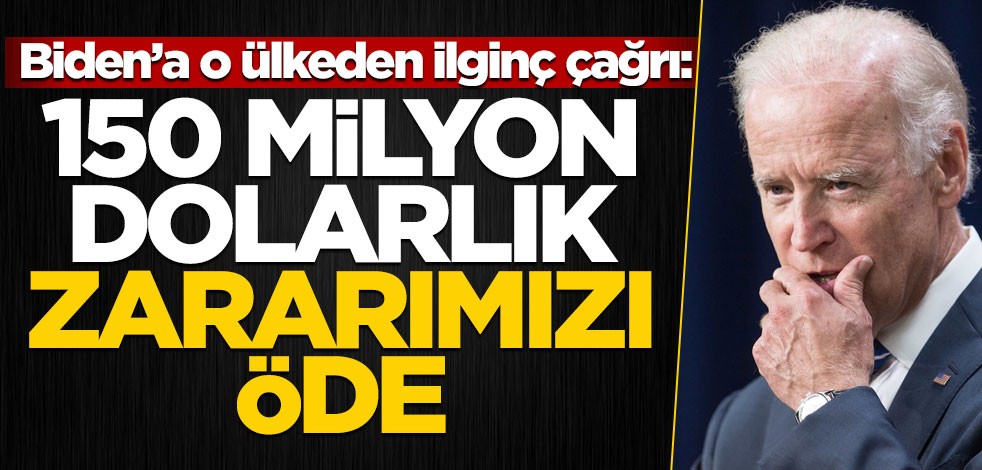 Biden'a o ülkeden ilginç çağrı: 150 milyon dolarlık zararımızı öde