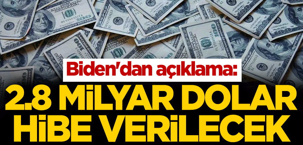 Biden'dan açıklama: 2,8 milyar dolar hibe verilecek