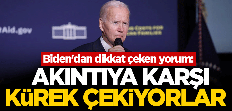 Biden'dan dikkat çeken yorum: Akıntıya karşı kürek çekiyorlar