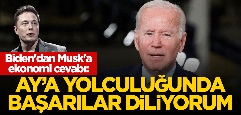 Biden'dan Elon Musk'a ekonomi cevabı: Ay'a yolculuğunda başarılar diliyorum