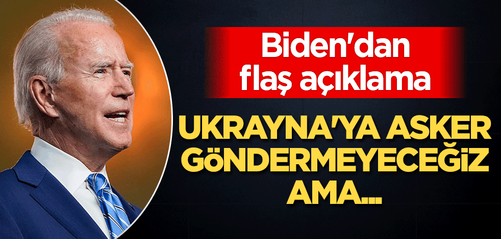 Biden'dan flaş açıklama: Ukrayna'ya asker göndermeyeceğiz ama...