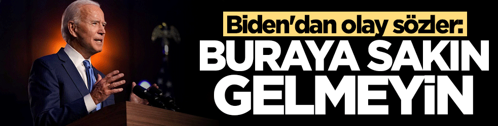 Biden'dan olay sözler: Buraya gelmeyin
