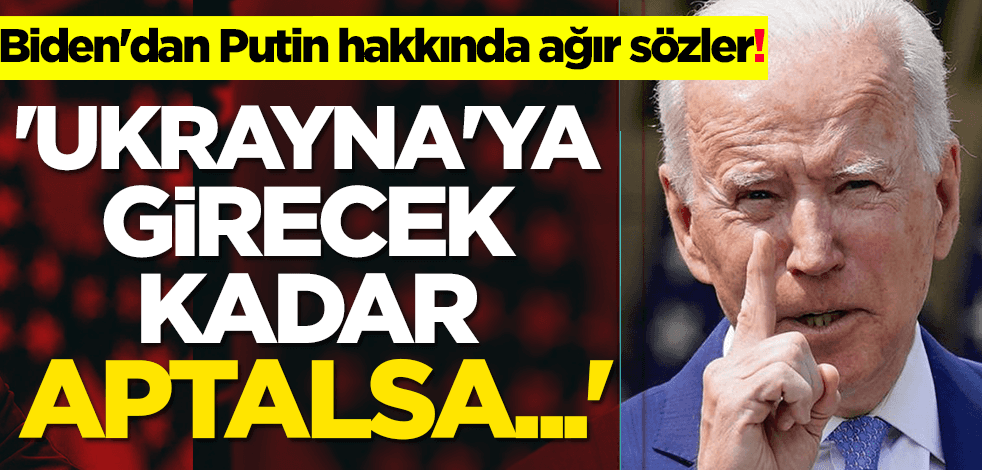 Biden'dan Putin hakkında ağır sözler: 'Ukrayna'ya girecek kadar aptalsa...'