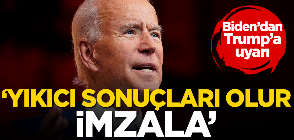 Biden'dan Trump'a uyarı: Yıkıcı sonuçları olur, imzala