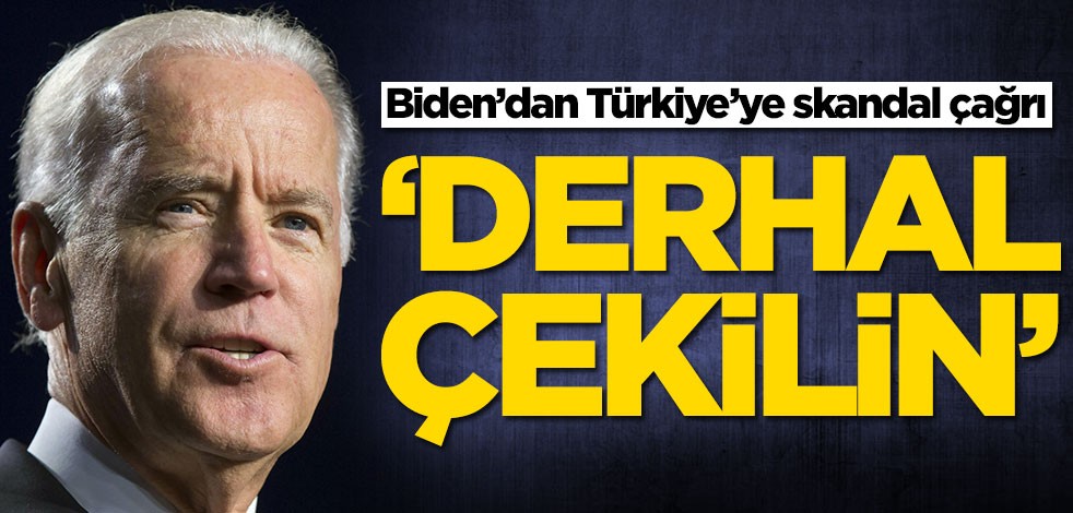 Biden’dan Türkiye’ye skandal çağrı: Derhal çekilin