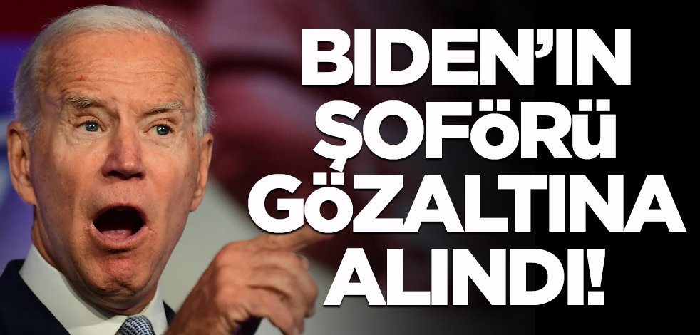 Biden'ın şoförü gözaltına alındı!