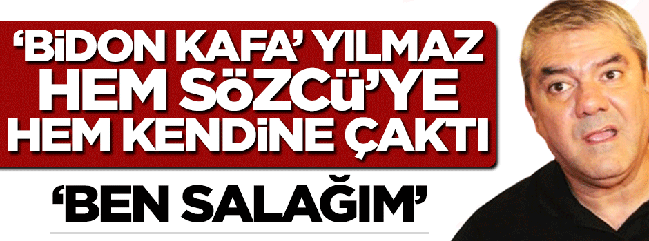 'Bidon kafa' Sözcü'ye çakıp 'Ben salağım' dedi