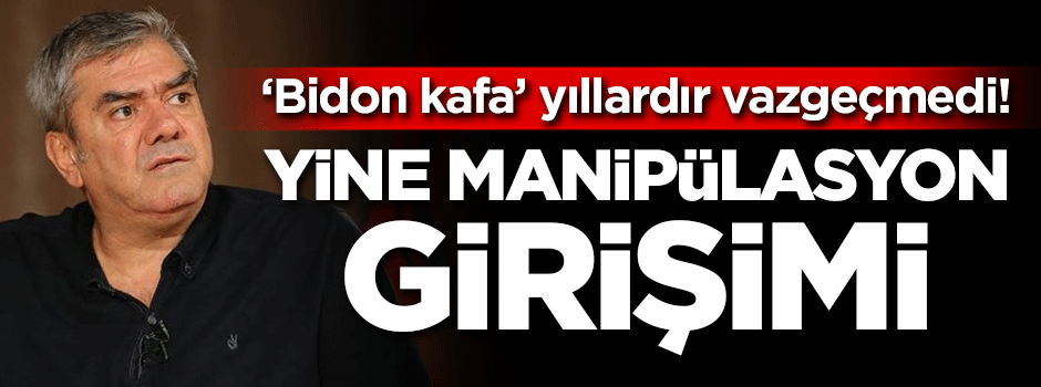 'Bidon kafa' yıllardır vazgeçmedi! Yine manipülasyon girişimi