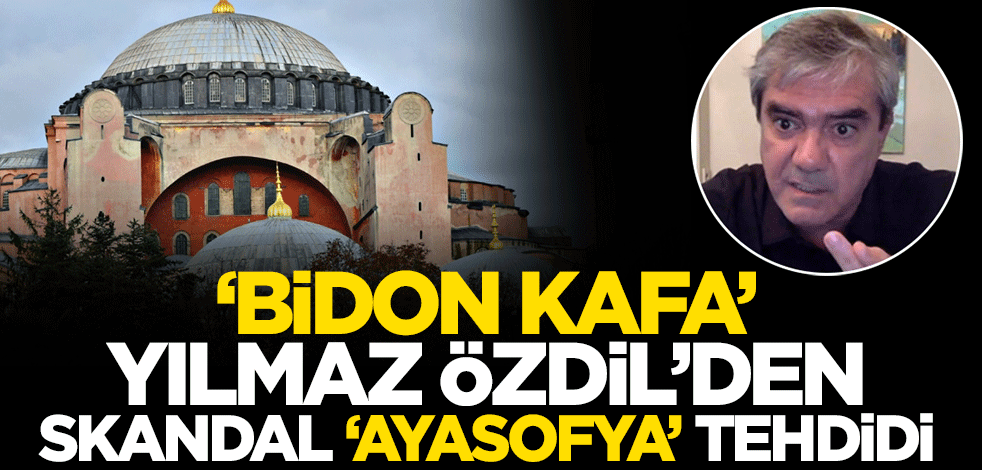 'Bidon Kafa' Yılmaz Özdil’den skandal ‘Ayasofya’ tehdidi