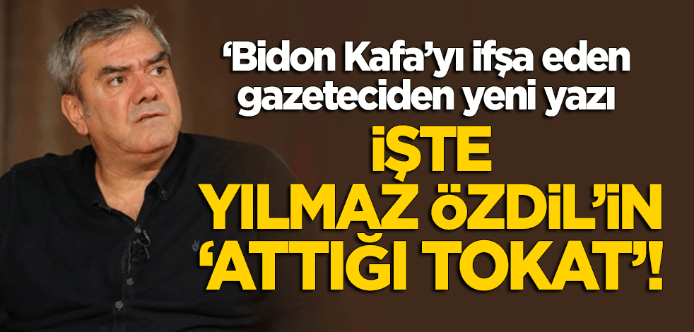 'Bidon kafa'yı ifşa eden gazeteciden yeni yazı! İşte "Yılmaz Özdil'in attığı tokat"