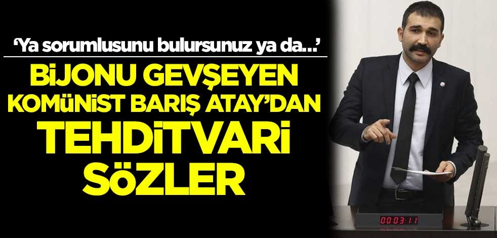 Bijonu gevşeyen Komünist Barış Atay’dan tehditvari sözler! ‘Ya sorumlusunu bulursunuz ya da…’