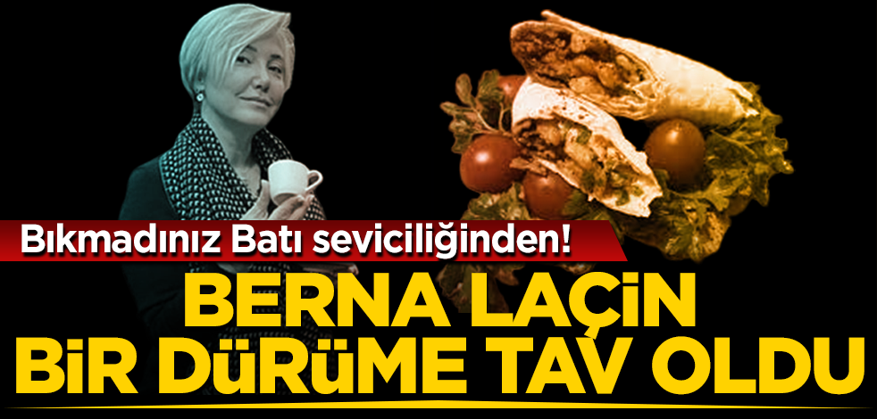 Bıkmadınız Batı seviciliğinden! Berna Laçin bir dürüme tav oldu