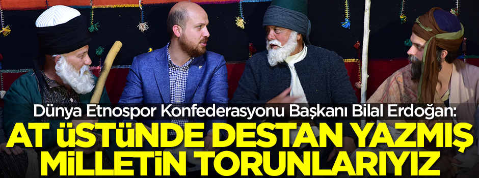 Bilal Erdoğan: At üzerinde destan yazmış milletin torunlarıyız