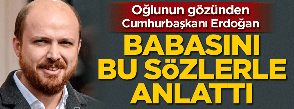 Bilal Erdoğan babasını anlattı