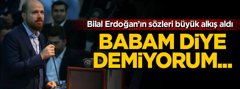 Bilal Erdoğan: Biz baba görmeden büyüdük!