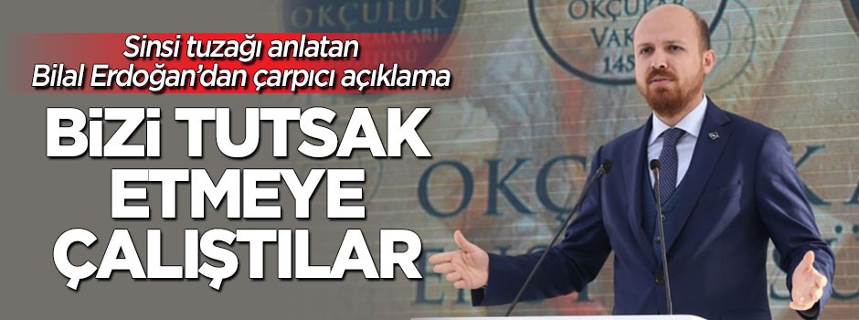 Bilal Erdoğan: Bizi tutsak etmeye çalıştılar