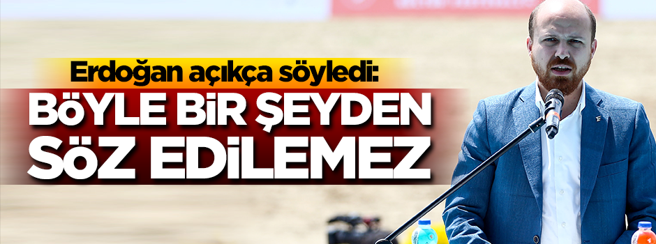 Bilal Erdoğan: Böyle bir şeyden söz edilemez!