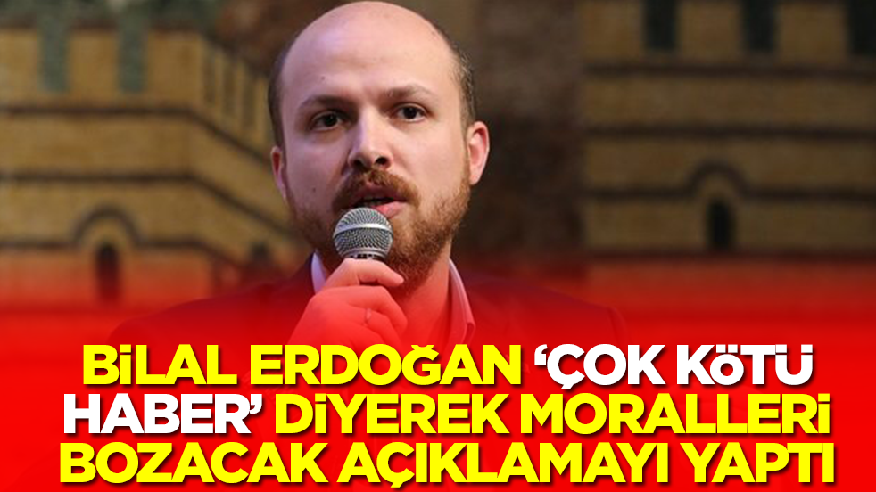 Bilal Erdoğan 'çok kötü haber' diyerek moralleri bozacak açıklamayı yaptı