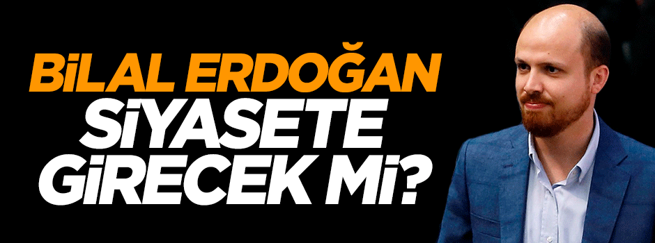 Bilal Erdoğan siyasete girecek mi?