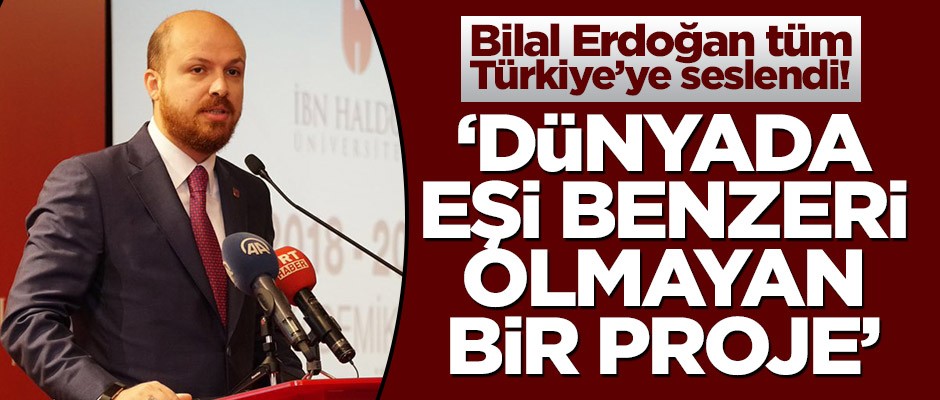 Bilal Erdoğan tüm Türkiye’ye seslendi! ‘Dünyada eşi benzeri olmayan olmayan bir proje’