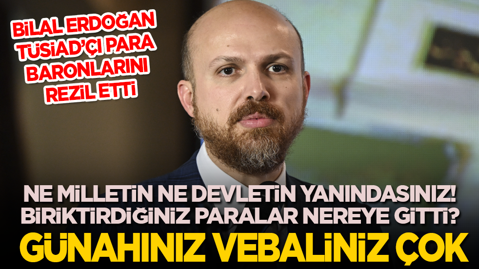 Bilal Erdoğan’a TÜSİAD'ı rezil etti: Ne milletin ne devletin yanındasınız! Biriktirdiğiniz paralar nereye gitti? Günahınız da vebaliniz de çok
