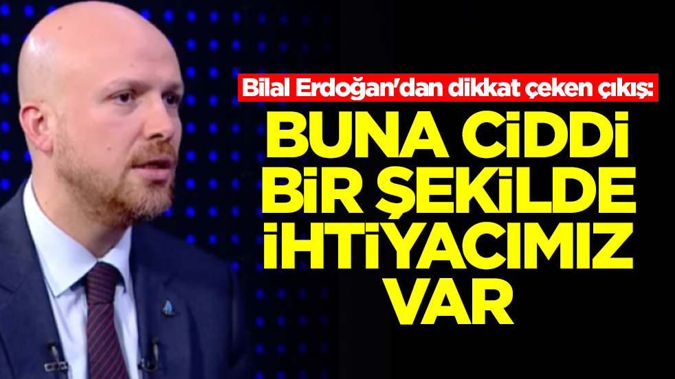 Bilal Erdoğan'dan dikkat çeken çıkış: Buna ciddi bir şekilde ihtiyacımız var