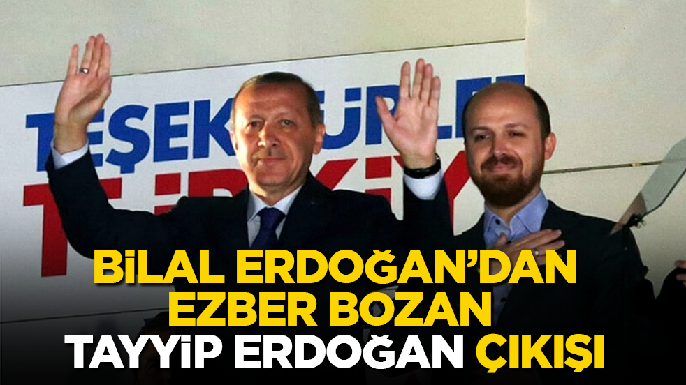Bilal Erdoğan’dan, ezber bozan "Tayyip Erdoğan" çıkışı