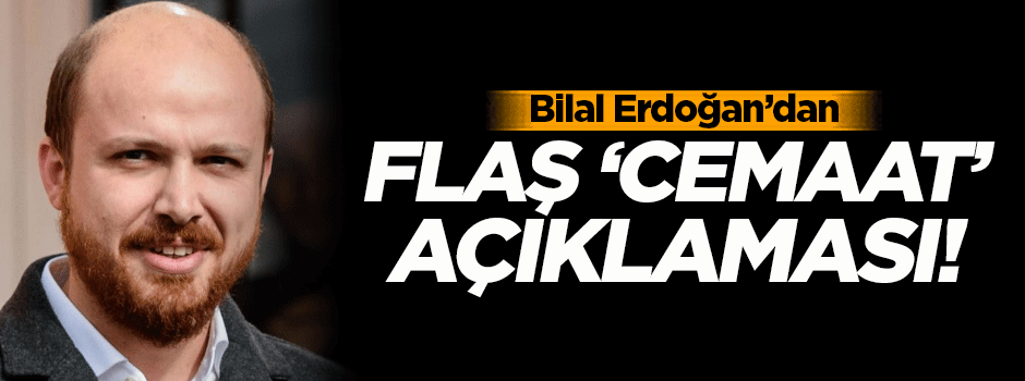 Bilal Erdoğan'dan flaş 'cemaat' açıklaması