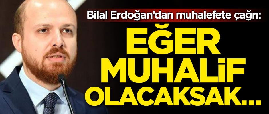Bilal Erdoğan’dan muhalefete çağrı: Eğer muhalif olacaksak…