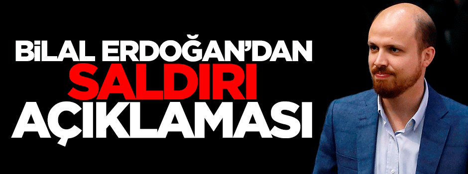 Bilal Erdoğan'dan saldırı açıklaması