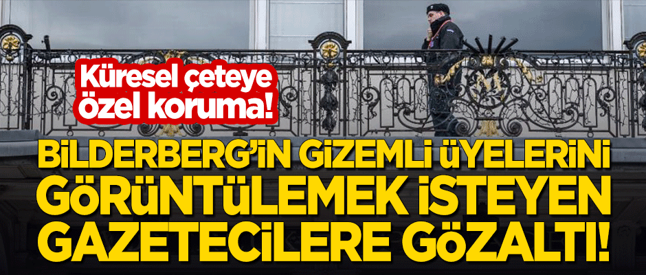Bilderberg'in gizemli katılımcılarını görüntülemek isteyen gazetecilere gözaltı!