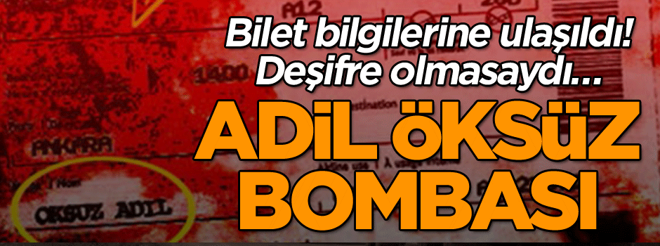 Bilet bilgilerine ulaşıldı! Deşifre olmasaydı… Adil Öksüz bombası