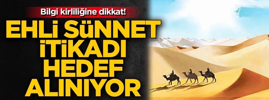 Bilgi kirliliğine dikkat! Ehli sünnet itikadı hedef alınıyor...