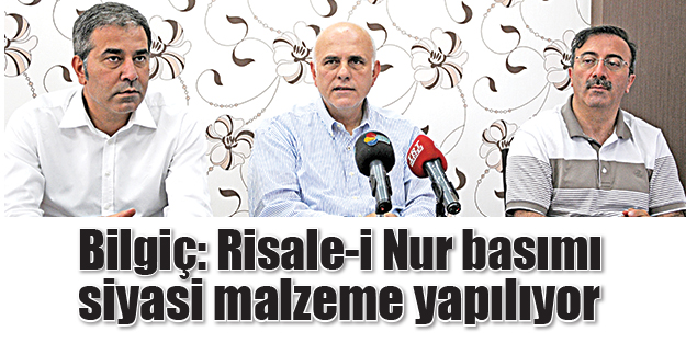Bilgiç: Risale-i Nur basımı siyasi malzeme yapılıyor