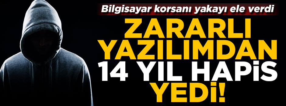 Bilgisayar korsanı, zararlı yazılımdan 14 yıl hapis yedi!