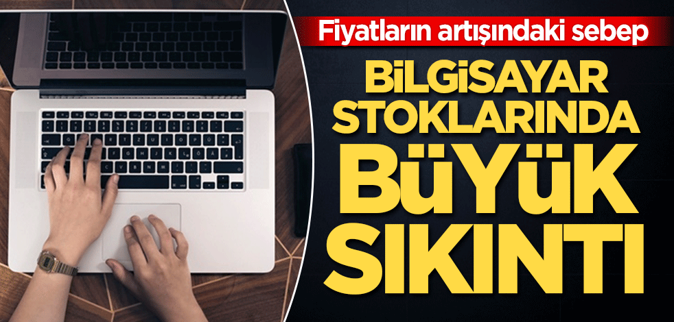 Bilgisayar stoklarında büyük sıkıntı! Fiyatların artışındaki sebep