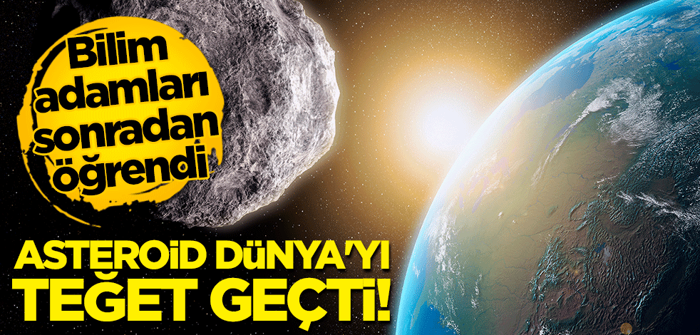 Bilim adamları sonradan öğrendi: Asteroid Dünya'yı teğet geçti!